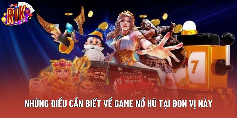 Những điều cần biết về game nổ hũ tại đơn vị này Những điều cần biết về game nổ hũ tại đơn vị này